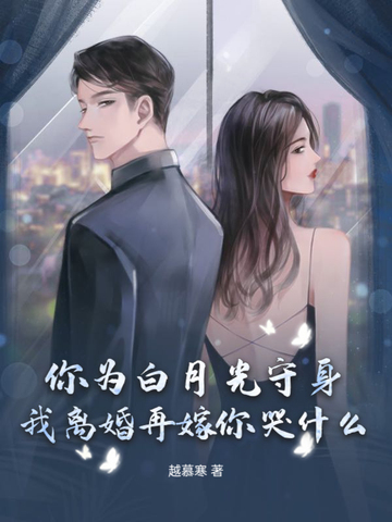你为白月光守身,我离婚再嫁你哭什么?